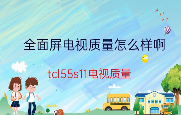 全面屏电视质量怎么样啊 tcl55s11电视质量？